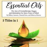 Essential Oils The Joys of Aromatherapy, Hygge, and Minimalism for More Peace of Mind, Rebecca Morres