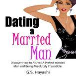 DATING A MARRIED MAN Discover How to Attract A Perfect married Man and Being Absolutely Irresistible, G.S. Hayashi