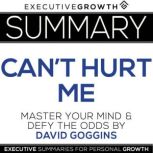 Summary: Can't Hurt Me - Master Your Mind and Defy the Odds by David Goggins, ExecutiveGrowth Summaries