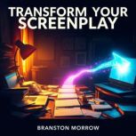 Transform Your Screenplay Secrets to..., Branston Morrow