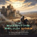 The ByzantineSeljuk Wars The Histor..., Charles River Editors