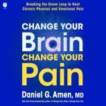 Change Your Brain, Change Your Pain, Dr. Daniel G. Amen
