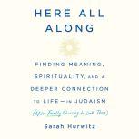 Here All Along Finding Meaning, Spirituality, and a Deeper Connection to Life--in Judaism (After Finally Choosing to Look There), Sarah Hurwitz