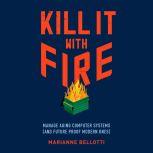 Kill It with Fire Manage Aging Computer Systems (and Future Proof Modern Ones), Mariane Bellotti