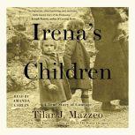 Irena's Children The Extraordinary Story of the Woman Who Saved 2,500 Children from the Warsaw Ghetto, Tilar J. Mazzeo