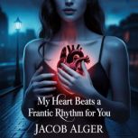 My heart beats a frantic rhythm for y..., Jacob Alger