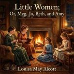 Little Women Or, Meg, Jo, Beth, and ..., Louisa May Alcott
