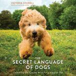 The Secret Language of Dogs Unlocking the Canine Mind for a Happier Pet, Victoria Stilwell