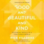 Good and Beautiful and Kind Becoming Whole in a Fractured World, Rich Villodas