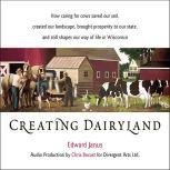 Creating Dairyland: How caring for cows saved our soil, created our landscape, brought prosperity to our state, and still shapes our way of life in Wisconsin, Edward Janus