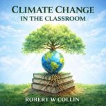 CLIMATE CHANGE IN THE CLASSROOM, Robert w Collin