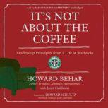 Its Not about the Coffee Leadership Lessons from a Life at Starbucks, Howard Behar