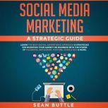 Social Media Marketing a Strategic Guide: Learn the Best Digital Advertising Approach & Strategies for Boosting Your Agency or Business with the Power of Facebook, Instagram, YouTube, Google SEO & More, Sean Buttle