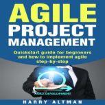 Agile Project Management Quick-Start Guide For Beginners And How To Implement Agile Step-By-Step (agile development, agile methodology), Harry Altman