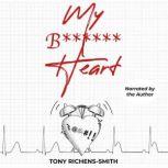 My B****** Heart A personal journey of having a heart attack in the middle of the Covid Pandemic, Tony Richens-Smith