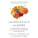 The Molecule of More How a Single Chemical in Your Brain Drives Love, Sex, and Creativity--and Will Determine the Fate of the Human Race, Daniel Z. Lieberman, MD