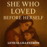 SHE WHO LOVED BEFORE HERSELF, Leticia Lillestrom