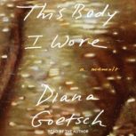 This Body I Wore, Diana Goetsch