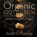 Organic Outreach for Ordinary People Sharing Good News Naturally, Kevin G. Harney