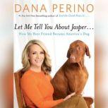 Let Me Tell You about Jasper . . . How My Best Friend Became America's Dog, Dana Perino