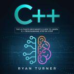 C++: The Ultimate Beginner's Guide to Learn C++ Programming Step by Step, Ryan Turner