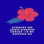 Stories on lord Ganesh series - 13 From various sources of Ganesh Purana, Anusha HS