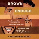 Brown Enough True Stories About Love, Violence, The Student Loan Crisis, Race, Familia, and Making It in America, Christopher Rivas