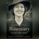 Rosemary The Hidden Kennedy Daughter, Kate Clifford Larson