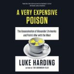 A Very Expensive Poison The Assassination of Alexander Litvinenko and Putin's War with the West, Luke Harding