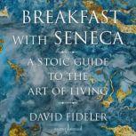 Breakfast with Seneca A Stoic Guide to the Art of Living, David Fideler