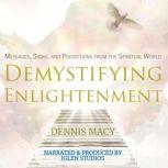 Demystifying Enlightenment Messages, Signs, and Predictions From The Spiritual World, Dennis Macy