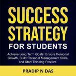 Success Strategy for Students Achieve Long Terms Goals, Ensure Personal Growth, Build Personal Management Skills and Start Thinking Positive., Pradip N Das