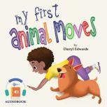 My First Animal Moves A Children's Book to Encourage Kids and Their Parents to Move More, Sit Less and Decrease Screen Time., Darryl Edwards
