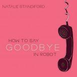 How to Say Goodbye in Robot, Natalie Standiford