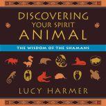 Discovering Your Spirit Animal The Wisdom of the Shamans, Lucy Harmer