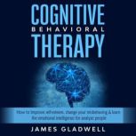 Cognitive Behavioral Therapy How to Improve self-esteem, change your misbehaving & learn the emotional intelligence for analyze people, James Gladwell
