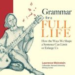 Grammar for a Full Life How the Ways We Shape a Sentence Can Limit or Enlarge Us, Lawrence Weinstein