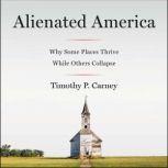 Alienated America Why Some Places Thrive While Others Collapse, Timothy P. Carney