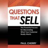 Questions that Sell The Powerful Process for Discovering What Your Customer Really Wants, Second Edition, Paul Cherry