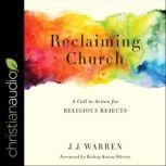 Reclaiming Church A Call to Action for Religious Rejects, JJ Warren