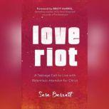 Love Riot A Teenage Call to Live with Relentless Abandon for Christ, Sara Barratt