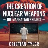 The Creation of Nuclear Weapons  The..., Cristian Tyler