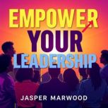 Empower Your Leadership Embrace Curi..., Jasper Marwood