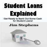 Student Loans Explained Get Ready to Bank Out Some Cash for Student Loans!, Jim Stephens