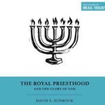 The Royal Priesthood and the Glory of..., David S. Schrock