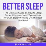 Better Sleep The Ultimate Guide on How to Sleep Better, Discover Useful Tips on How You Can Sleep Well and Get The Rest You Need, Keira Phillips