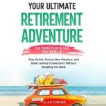 Your Ultimate Retirement Adventure  ..., Alan Turner