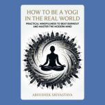 How to Be a Yogi in the Real World P..., Abhishek Srivastava