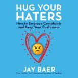 Hug Your Haters How to Embrace Complaints and Keep Your Customers, Jay Baer