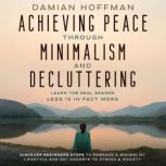 Achieving Peace Through Minimalism an..., Damian Hoffman